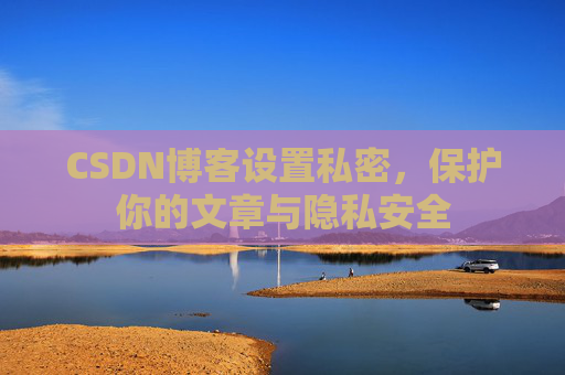 CSDN博客设置私密，保护你的文章与隐私安全